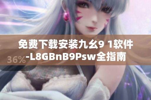免费下载安装九幺9 1软件-L8GBnB9Psw全指南