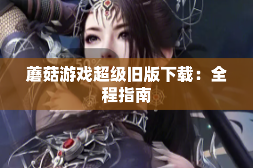 蘑菇游戏超级旧版下载：全程指南