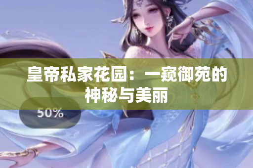 皇帝私家花园：一窥御苑的神秘与美丽