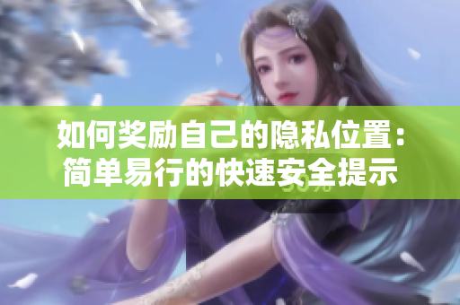 如何奖励自己的隐私位置：简单易行的快速安全提示