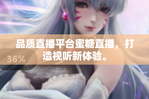 品质直播平台蜜糖直播，打造视听新体验。