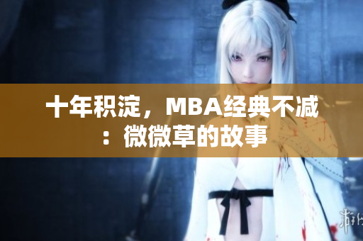 十年积淀，MBA经典不减：微微草的故事
