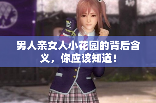 男人亲女人小花园的背后含义，你应该知道！