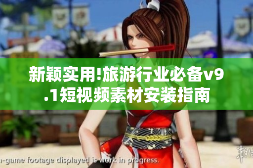 新颖实用!旅游行业必备v9.1短视频素材安装指南