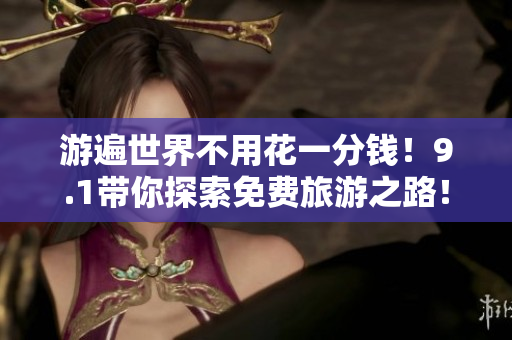 游遍世界不用花一分钱！9.1带你探索免费旅游之路！