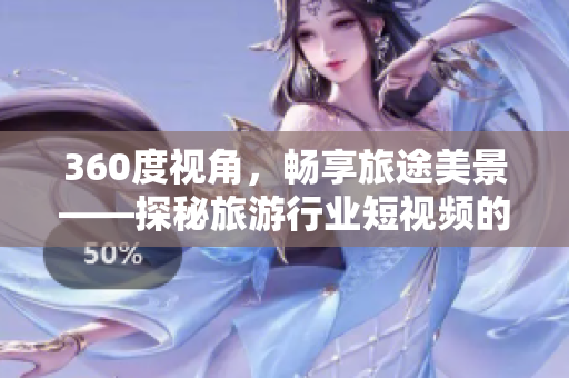 360度视角，畅享旅途美景——探秘旅游行业短视频的魅力