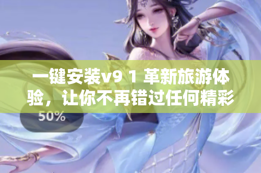 一键安装v9 1 革新旅游体验，让你不再错过任何精彩瞬间！