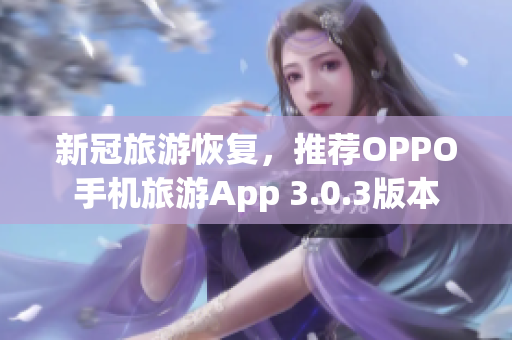 新冠旅游恢复，推荐OPPO手机旅游App 3.0.3版本