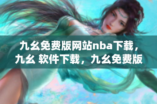 九幺免费版网站nba下载，九幺 软件下载，九幺免费版下载，九幺短视频软件安装免费版，九幺破解下载键接----Jh1l6tlCsAQ3
