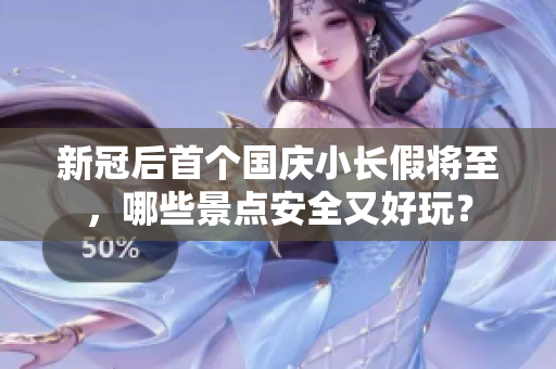 新冠后首个国庆小长假将至，哪些景点安全又好玩？