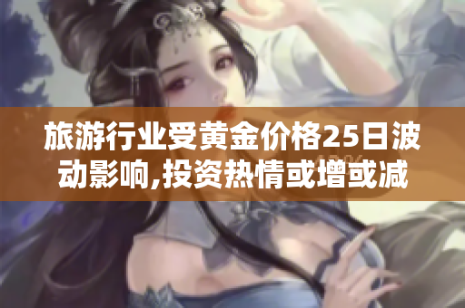 旅游行业受黄金价格25日波动影响,投资热情或增或减