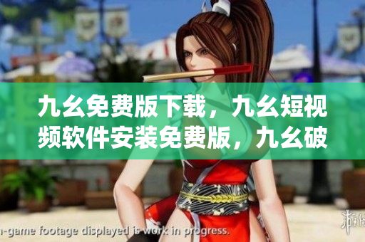 九幺免费版下载，九幺短视频软件安装免费版，九幺破解下载键接，九幺软件下载安装，九幺下载----UbZPykcvLEyX