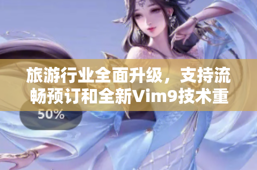 旅游行业全面升级，支持流畅预订和全新Vim9技术重构