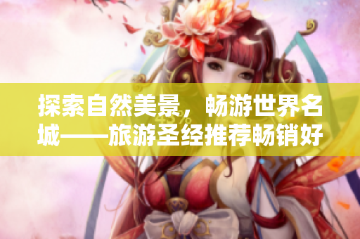 探索自然美景，畅游世界名城——旅游圣经推荐畅销好书