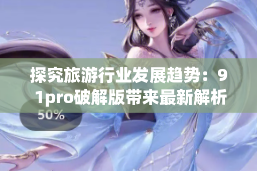 探究旅游行业发展趋势：9 1pro破解版带来最新解析