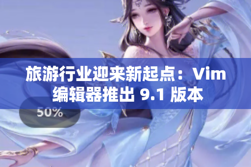 旅游行业迎来新起点：Vim 编辑器推出 9.1 版本