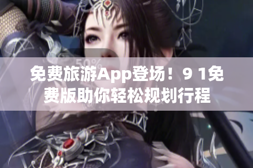 免费旅游App登场！9 1免费版助你轻松规划行程