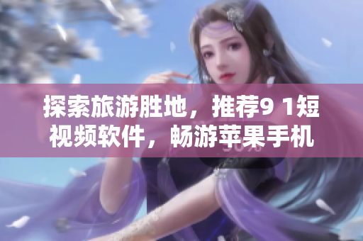 探索旅游胜地，推荐9 1短视频软件，畅游苹果手机