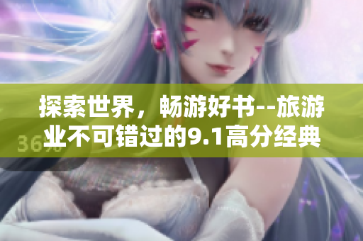 探索世界，畅游好书--旅游业不可错过的9.1高分经典读物推荐