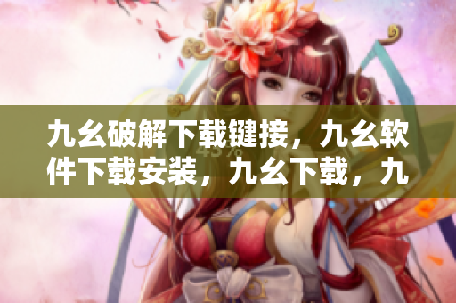 九幺破解下载键接，九幺软件下载安装，九幺下载，九幺免费版下载安装，九幺免费版网站nba----vPrrdBonbQPK