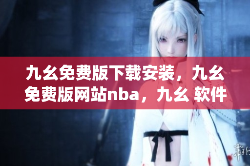 九幺免费版下载安装，九幺免费版网站nba，九幺 软件，九幺免费版网站nba下载，九幺 软件下载----bLVHPcglK3wM