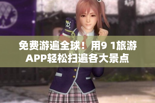 免费游遍全球！用9 1旅游APP轻松扫遍各大景点