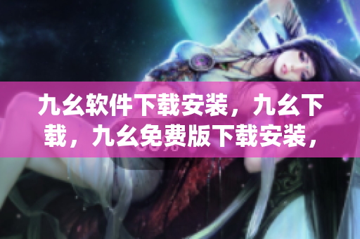 九幺软件下载安装，九幺下载，九幺免费版下载安装，九幺免费版网站nba，九幺 软件----DRig9ptQ0gwe