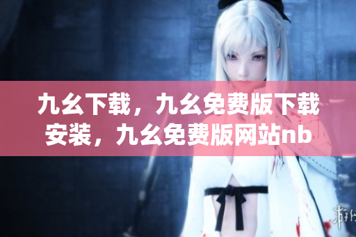 九幺下载，九幺免费版下载安装，九幺免费版网站nba，九幺 软件，九幺免费版网站nba下载----jxjOw5zinWs0