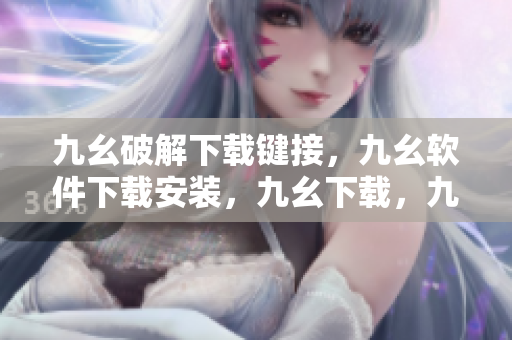 九幺破解下载键接，九幺软件下载安装，九幺下载，九幺免费版下载安装，九幺免费版网站nba----Cccxa03b6SR1