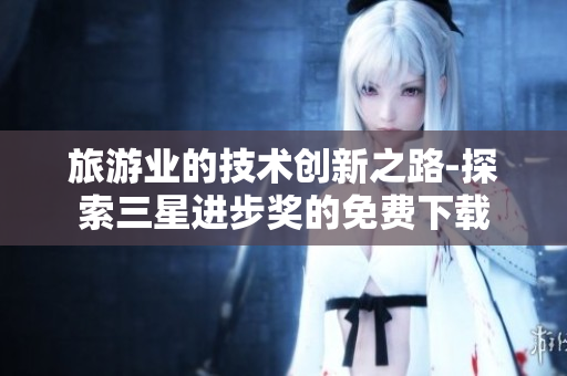 旅游业的技术创新之路-探索三星进步奖的免费下载