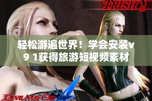 轻松游遍世界！学会安装v9 1获得旅游短视频素材