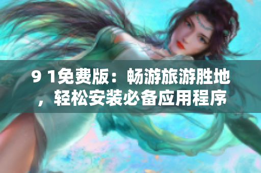 9 1免费版：畅游旅游胜地，轻松安装必备应用程序