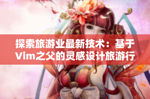 探索旅游业最新技术：基于Vim之父的灵感设计旅游行程