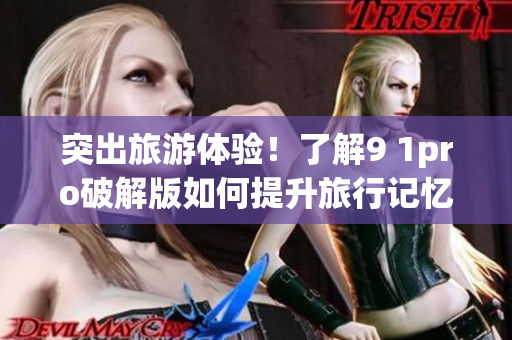 突出旅游体验！了解9 1pro破解版如何提升旅行记忆力