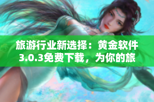 旅游行业新选择：黄金软件3.0.3免费下载，为你的旅途装妆