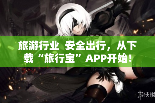 旅游行业  安全出行，从下载“旅行宝”APP开始！
