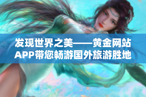 发现世界之美——黄金网站APP带您畅游国外旅游胜地