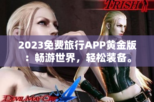 2023免费旅行APP黄金版：畅游世界，轻松装备。