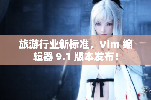 旅游行业新标准，Vim 编辑器 9.1 版本发布！