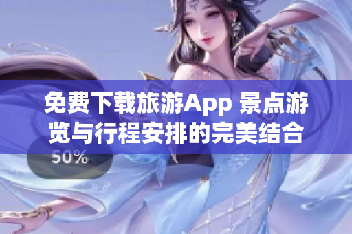 免费下载旅游App 景点游览与行程安排的完美结合