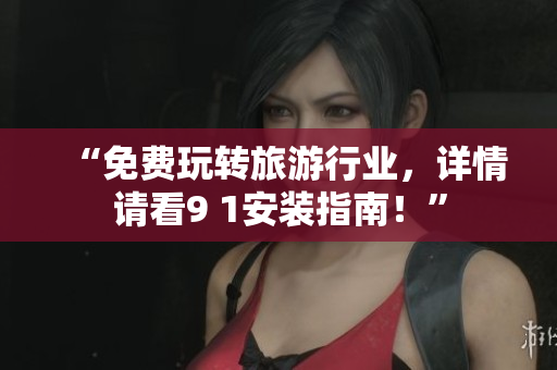 “免费玩转旅游行业，详情请看9 1安装指南！”