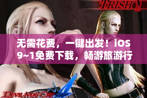 无需花费，一键出发！iOS 9~1免费下载，畅游旅游行业
