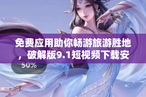 免费应用助你畅游旅游胜地，破解版9.1短视频下载安装