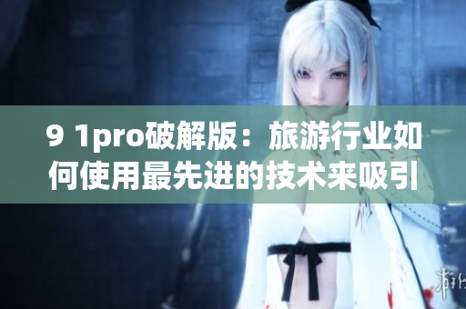 9 1pro破解版：旅游行业如何使用最先进的技术来吸引和保留客户