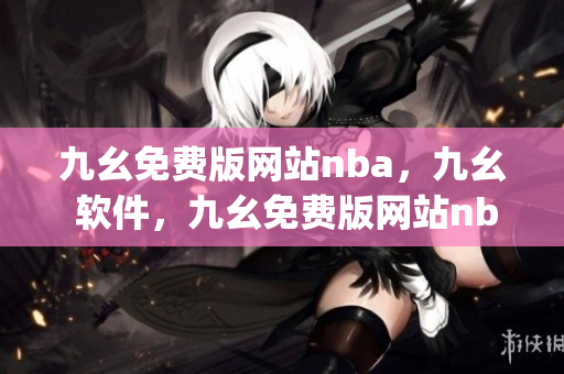 九幺免费版网站nba，九幺 软件，九幺免费版网站nba下载，九幺 软件下载，九幺免费版下载----hZNj0HxULX9a