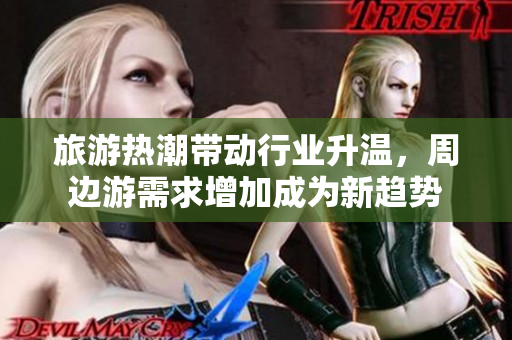 旅游热潮带动行业升温，周边游需求增加成为新趋势
