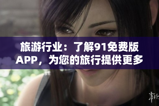 旅游行业：了解91免费版APP，为您的旅行提供更多便利