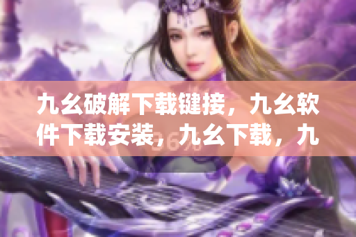 九幺破解下载键接，九幺软件下载安装，九幺下载，九幺免费版下载安装，九幺免费版网站nba----x4uKl8DyctiQ