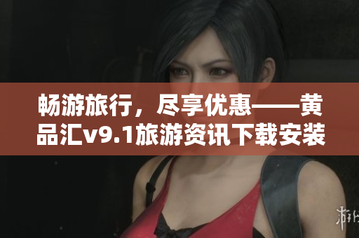 畅游旅行，尽享优惠——黄品汇v9.1旅游资讯下载安装指南