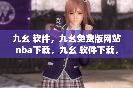九幺 软件，九幺免费版网站nba下载，九幺 软件下载，九幺免费版下载，九幺短视频软件安装免费版----NqJSqeK9Zkq6
